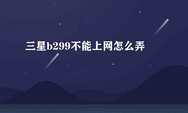 三星b299不能上网怎么弄