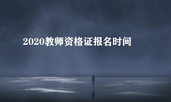 2020教师资格证报名时间