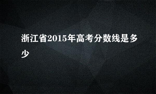 浙江省2015年高考分数线是多少