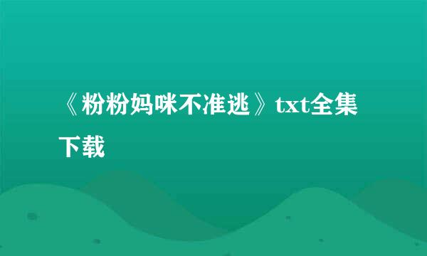 《粉粉妈咪不准逃》txt全集下载