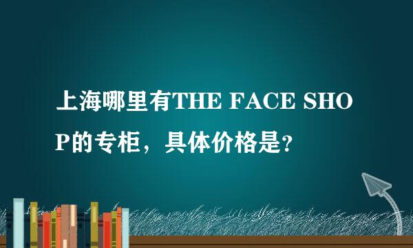 上海哪里有THE FACE SHOP的专柜，具体价格是？