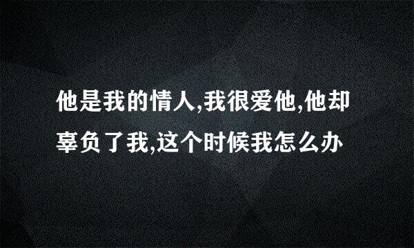 他是我的情人,我很爱他,他却辜负了我,这个时候我怎么办