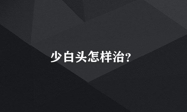 少白头怎样治？