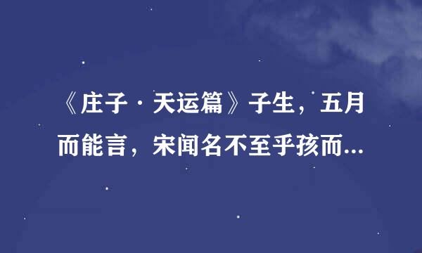 《庄子·天运篇》子生，五月而能言，宋闻名不至乎孩而始谁。《注》未至孩童，便知人之姓名为谁什么意思？