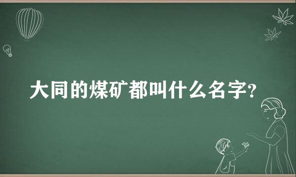 大同的煤矿都叫什么名字？