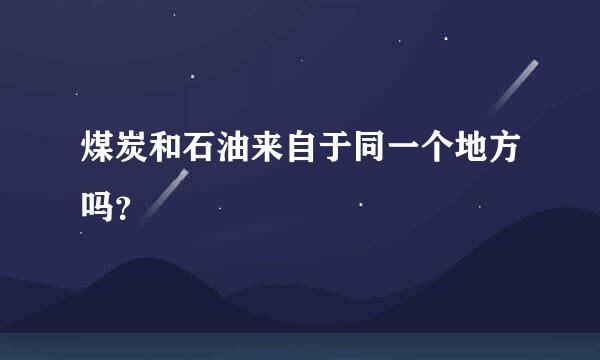 煤炭和石油来自于同一个地方吗？