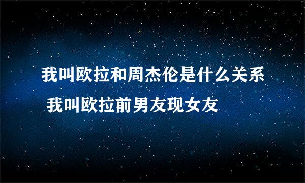 我叫欧拉和周杰伦是什么关系 我叫欧拉前男友现女友