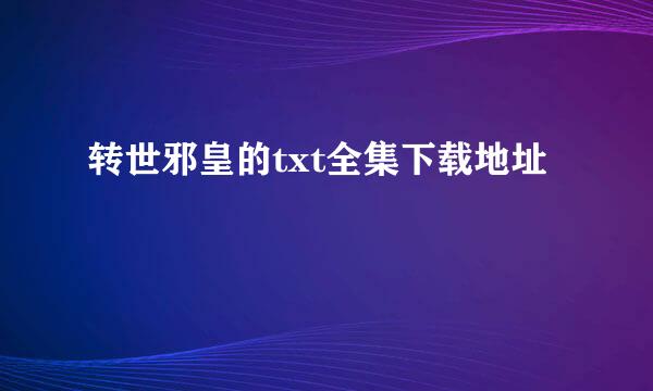 转世邪皇的txt全集下载地址