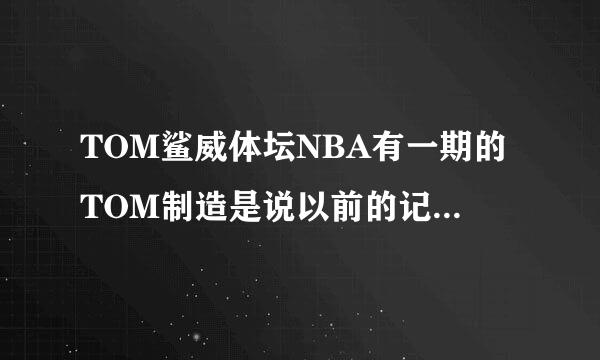 TOM鲨威体坛NBA有一期的TOM制造是说以前的记录现役的球星能破的是哪一期?把网址发给我