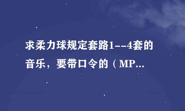 求柔力球规定套路1--4套的音乐，要带口令的（MP格式）。。。 飞龙一套的有也可以发给我。跪谢。。。。。。