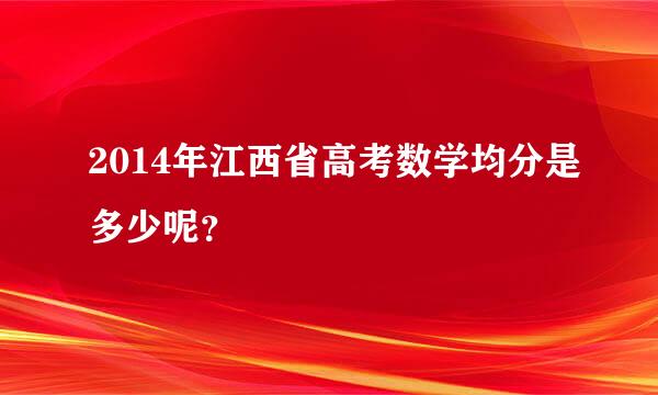 2014年江西省高考数学均分是多少呢？