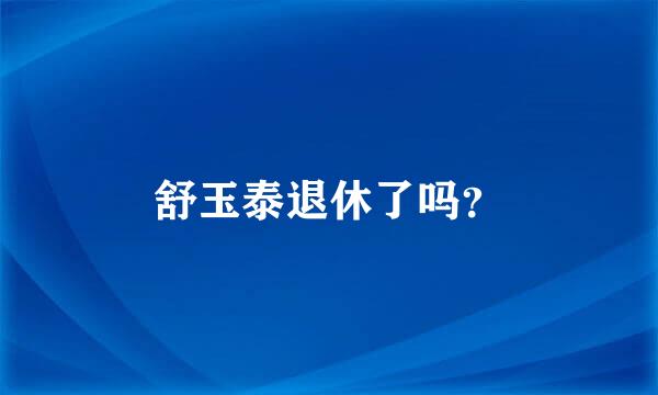 舒玉泰退休了吗？