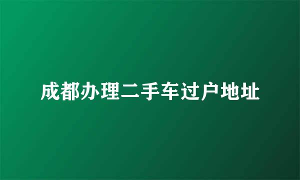 成都办理二手车过户地址