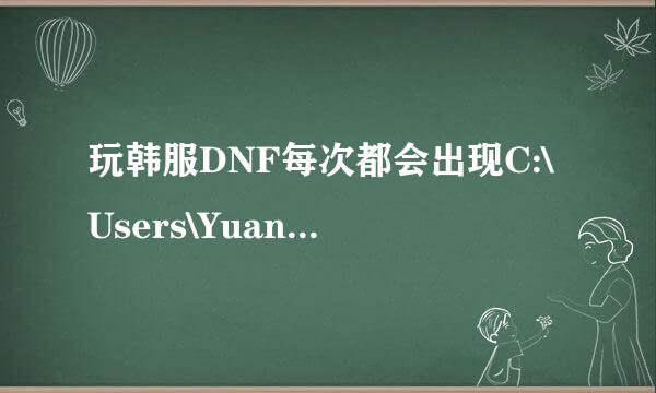 玩韩服DNF每次都会出现C:\Users\Yuan\AppData\LocalLow\DNF 安全警告 一按就结束游戏了