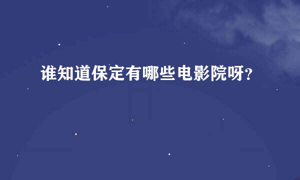 谁知道保定有哪些电影院呀？