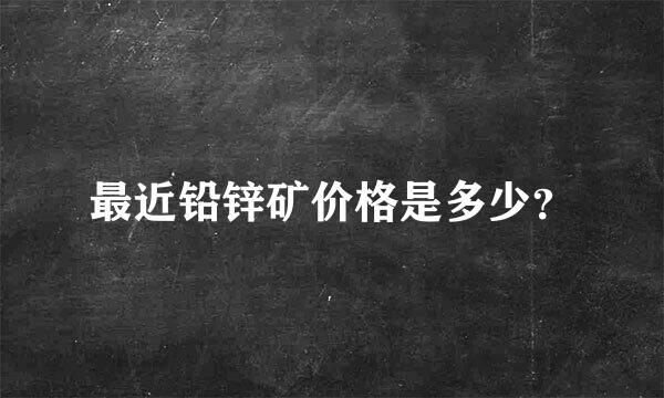 最近铅锌矿价格是多少？