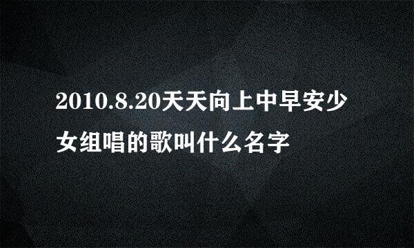 2010.8.20天天向上中早安少女组唱的歌叫什么名字