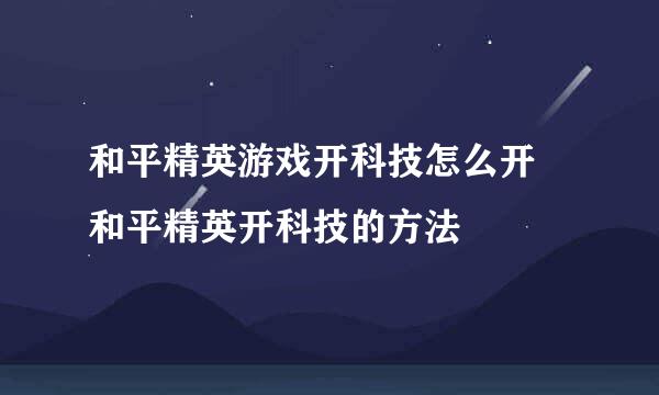 和平精英游戏开科技怎么开 和平精英开科技的方法