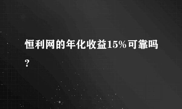 恒利网的年化收益15%可靠吗？