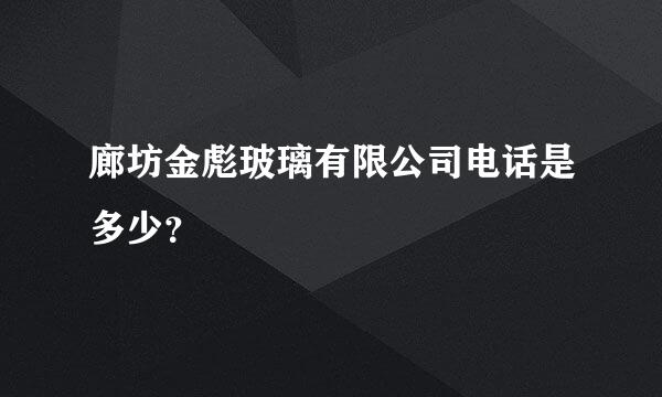 廊坊金彪玻璃有限公司电话是多少？