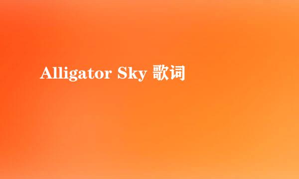 Alligator Sky 歌词