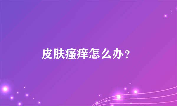 皮肤瘙痒怎么办？