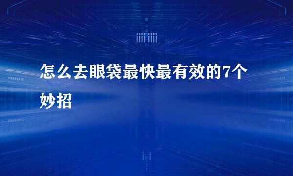 怎么去眼袋最快最有效的7个妙招