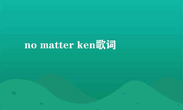 no matter ken歌词