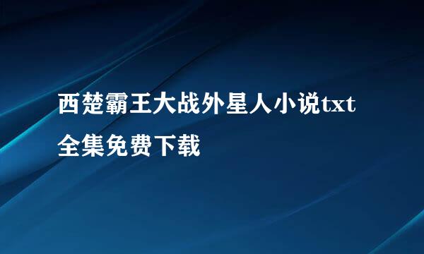 西楚霸王大战外星人小说txt全集免费下载