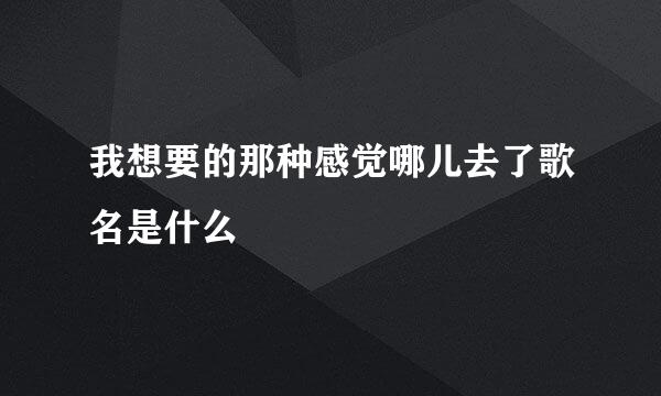 我想要的那种感觉哪儿去了歌名是什么