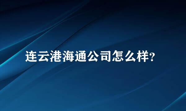 连云港海通公司怎么样？