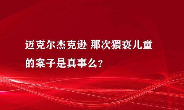 迈克尔杰克逊 那次猥亵儿童的案子是真事么？