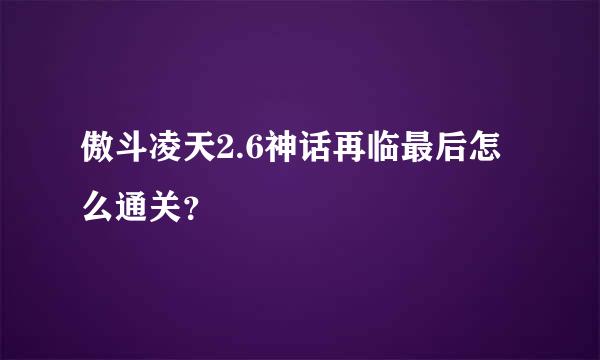 傲斗凌天2.6神话再临最后怎么通关？