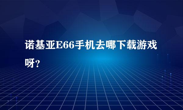 诺基亚E66手机去哪下载游戏呀？