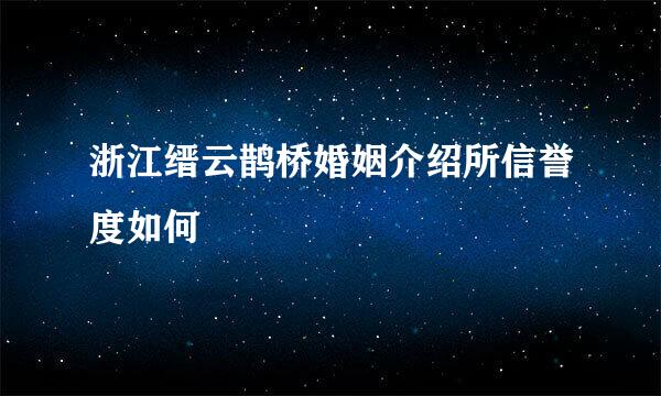 浙江缙云鹊桥婚姻介绍所信誉度如何