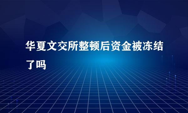 华夏文交所整顿后资金被冻结了吗