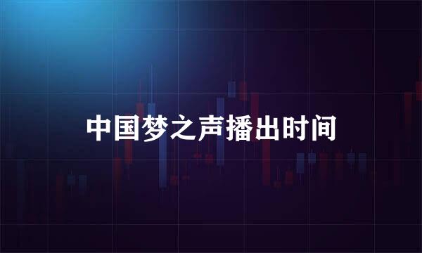 中国梦之声播出时间