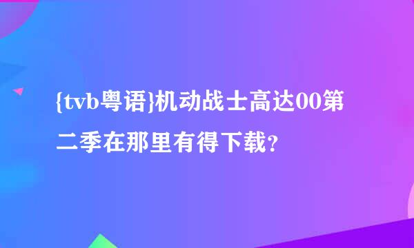 {tvb粤语}机动战士高达00第二季在那里有得下载？