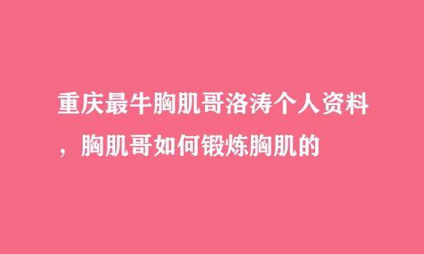 重庆最牛胸肌哥洛涛个人资料，胸肌哥如何锻炼胸肌的