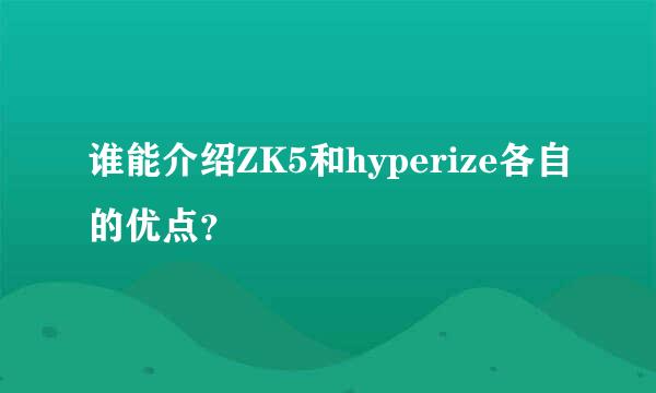 谁能介绍ZK5和hyperize各自的优点？