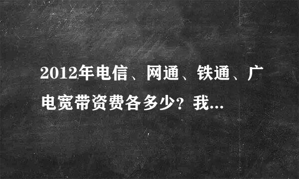 2012年电信、网通、铁通、广电宽带资费各多少？我是江苏盐城东台三仓的