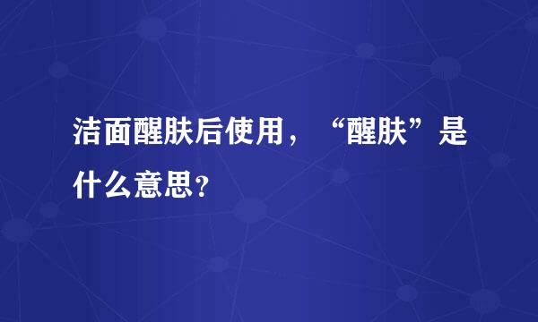 洁面醒肤后使用，“醒肤”是什么意思？