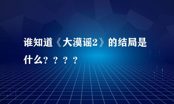 谁知道《大漠谣2》的结局是什么？？？？