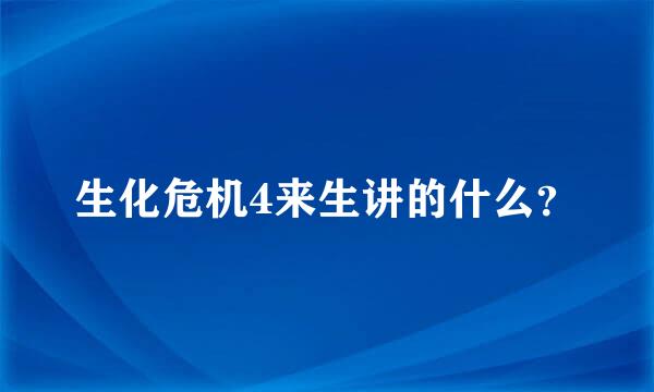 生化危机4来生讲的什么？