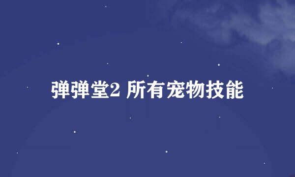 弹弹堂2 所有宠物技能