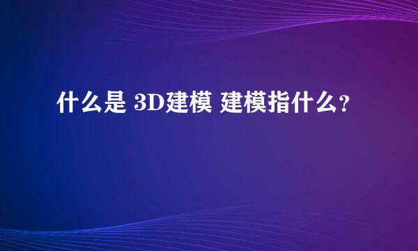 什么是 3D建模 建模指什么？