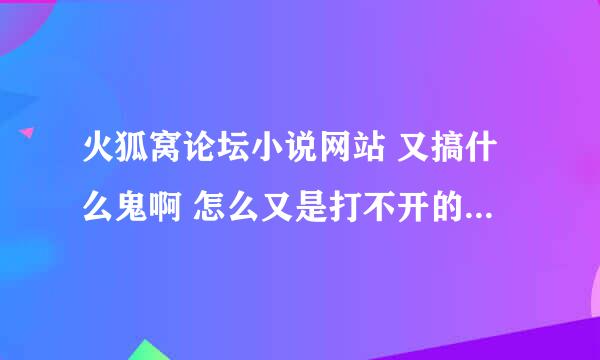 火狐窝论坛小说网站 又搞什么鬼啊 怎么又是打不开的 是不又换地址了 谁知道？？？？