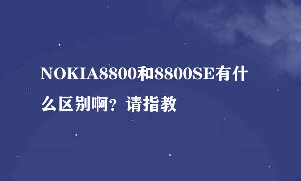 NOKIA8800和8800SE有什么区别啊？请指教