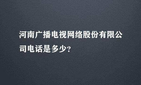 河南广播电视网络股份有限公司电话是多少？