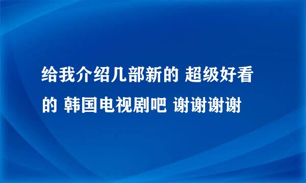 给我介绍几部新的 超级好看的 韩国电视剧吧 谢谢谢谢